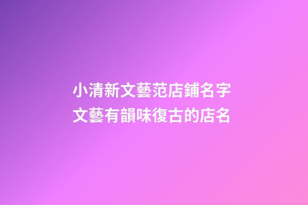 小清新文藝范店鋪名字 文藝有韻味復古的店名